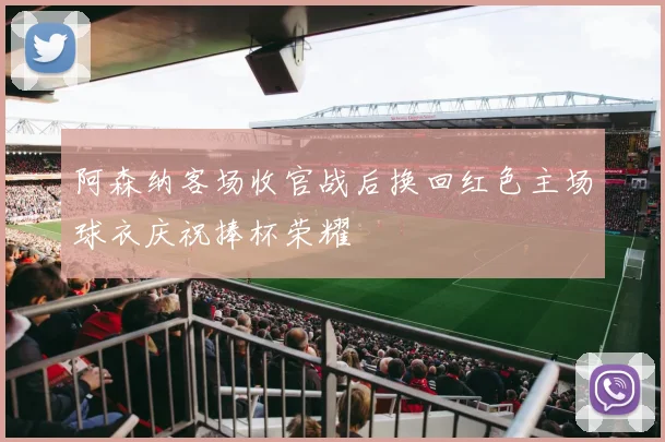 阿森纳客场收官战后换回红色主场球衣庆祝捧杯荣耀