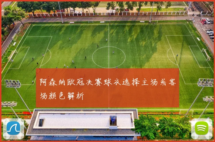 阿森纳欧冠决赛球衣选择主场或客场颜色解析