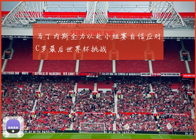 马丁内斯全力以赴小组赛自信应对C罗最后世界杯挑战