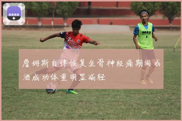 詹姆斯自律恢复坐骨神经痛期间戒酒成功体重明显减轻